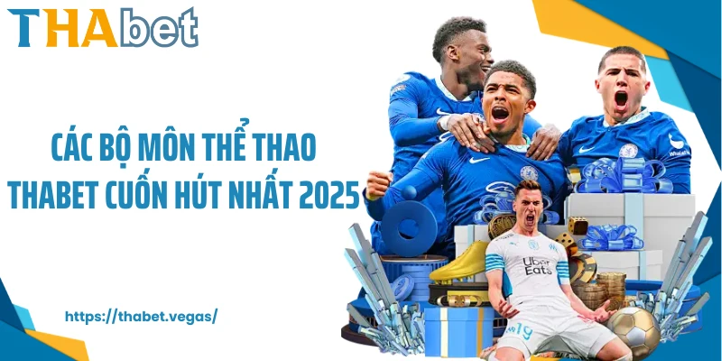 Các bộ môn thể thao Thabet cuốn hút nhất 2025