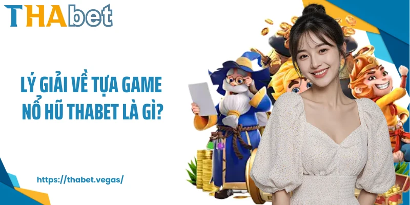 Lý giải về tựa game nổ hũ Thabet là gì?