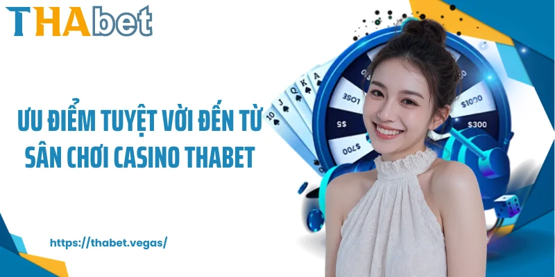 Ưu điểm tuyệt vời đến từ sân chơi casino Thabet