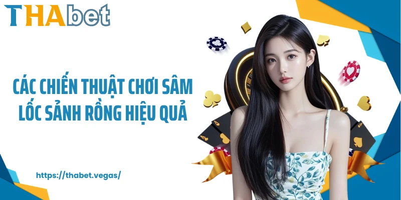 Các chiến thuật chơi sâm lốc sảnh rồng hiệu quả