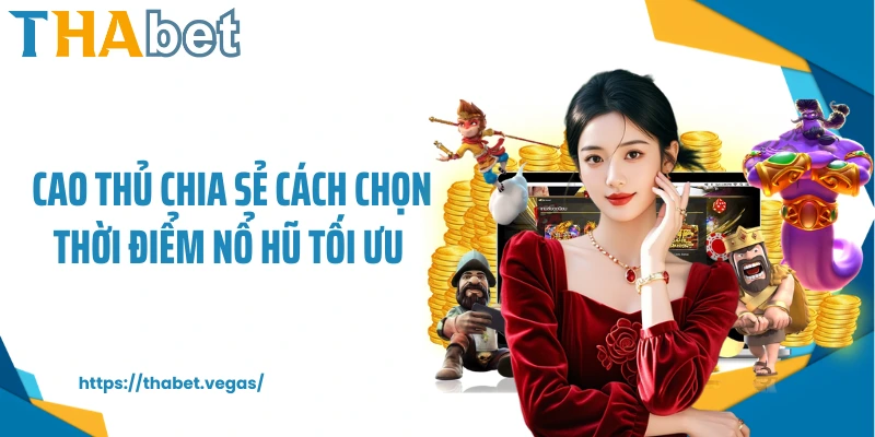 Cao thủ chia sẻ cách chọn thời điểm nổ hũ tối ưu