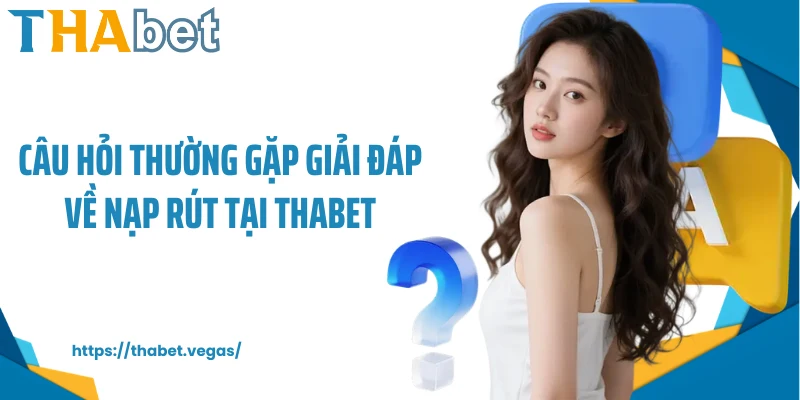 Câu hỏi thường gặp giải đáp về nạp rút tại Thabet