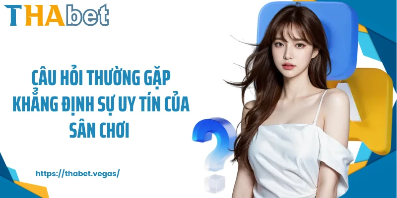 Câu hỏi thường gặp khẳng định sự uy tín của sân chơi