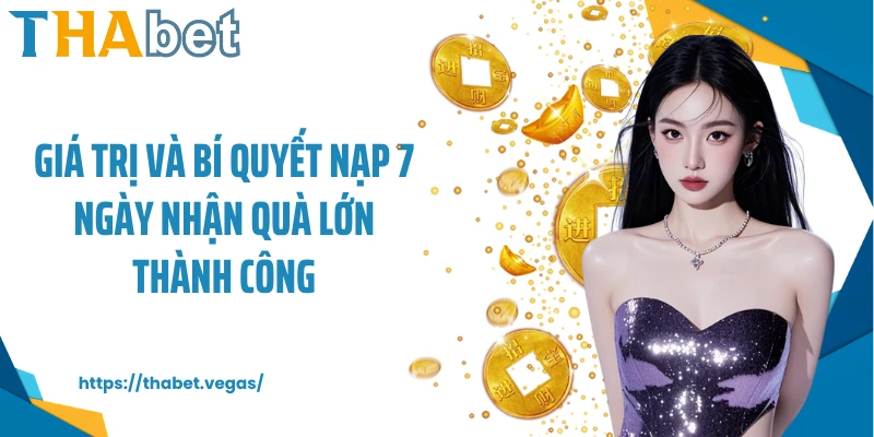 Giá trị và bí quyết nạp 7 ngày nhận quà lớn thành công