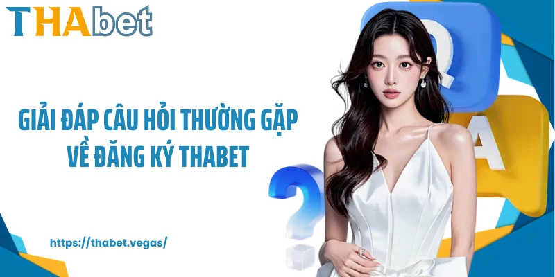 Giải đáp thắc mắc thường gặp về đăng ký Thabet