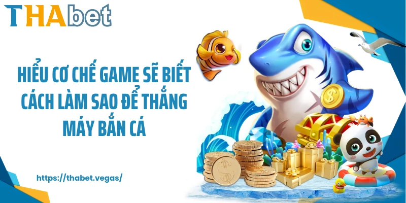 Hiểu cơ chế game sẽ biết cách làm sao để thắng máy bắn cá