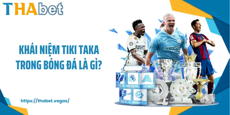 Khái niệm tiki taka trong bóng đá là gì?