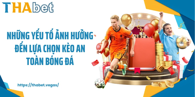 Những yếu tố ảnh hưởng đến lựa chọn kèo an toàn bóng đá