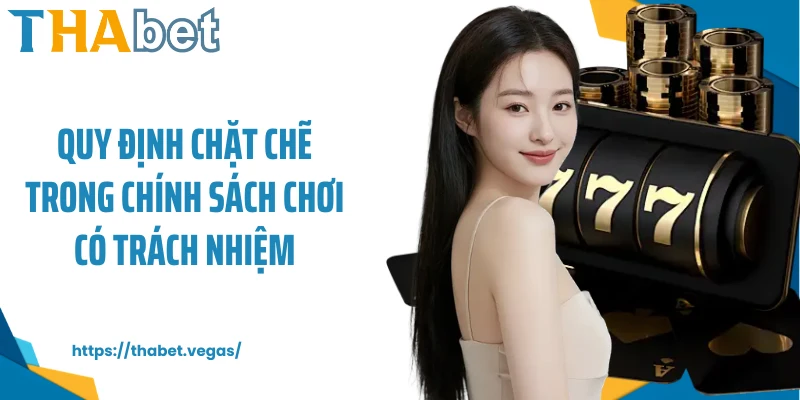 Quy định chặt chẽ trong chính sách chơi có trách nhiệm