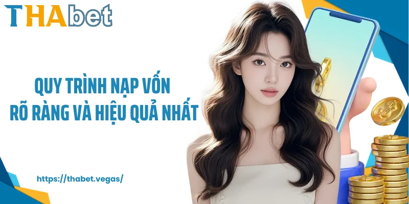 Quy trình nạp vốn rõ ràng và hiệu quả nhất