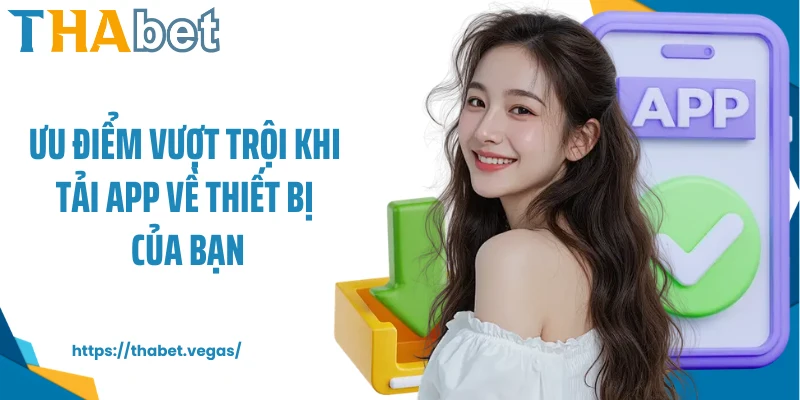 Ưu điểm vượt trội khi tải app về thiết bị của bạn
